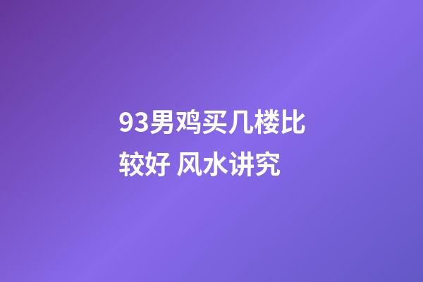 93男鸡买几楼比较好 风水讲究